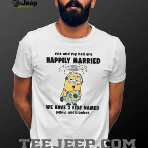 Minion sleep me and my bed are happily married we have 2 kids named pillow shirt