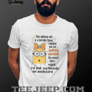 Minion this getting old is a terrible thing I blacked out for twenty minutes shirt