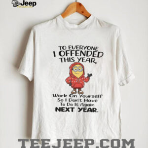 Minion to everyone I offended this year work on yourself so I don’t have to do it again next year shirt
