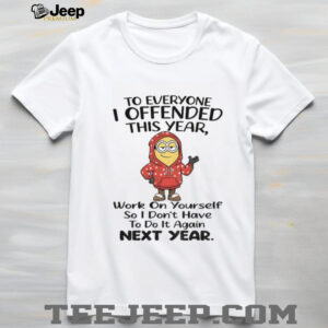 Minion to everyone I offended this year work on yourself so I don’t have to do it again next year shirt