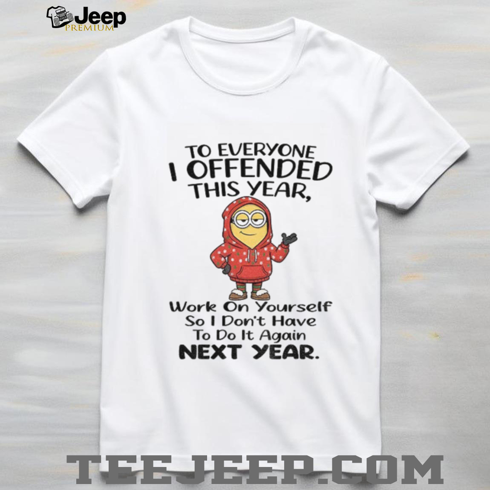 Minion to everyone I offended this year work on yourself so I don’t have to do it again next year shirt Minion to everyone I offended this year work on yourself so I don’t have to do it again next year shirt