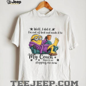 Minion well I did it I’m out of bed and made it to my couch there’s no stopping me now shirt