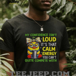 Minion x duck my confidence isn’t loud it’s that calm energy you can’t quite compete with shirt Minion x duck my confidence isn’t loud it’s that calm energy you can’t quite compete with shirt