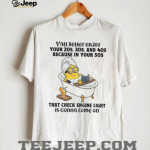 Minion y’all better enjoy your 20s 30s and 40s because in your 50s that check engine light is gonna come on shirt Minion y’all better enjoy your 20s 30s and 40s because in your 50s that check engine light is gonna come on shirt