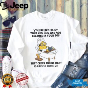 Minion y’all better enjoy your 20s 30s and 40s because in your 50s that check engine light is gonna come on shirt