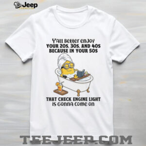 Minion y’all better enjoy your 20s 30s and 40s because in your 50s that check engine light is gonna come on shirt