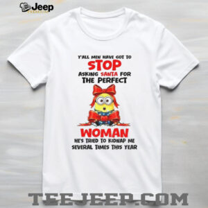 Minion y’all men have got to stop asking santa for the perfect woman he’s tried to kidnap me several shirt
