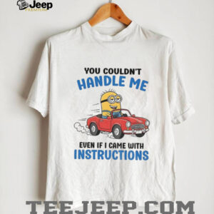 Minion you couldn’t handle me even if i came with instructions shirt