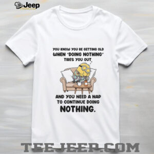 Minion you know you re getting old when doing nothing tired you out and you need a nap to continue doing nothing shirt