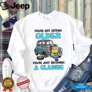Minion you’re not getting older you’re just becoming a classic shirt