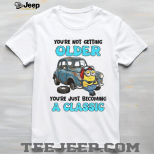 Minion you’re not getting older you’re just becoming a classic shirt