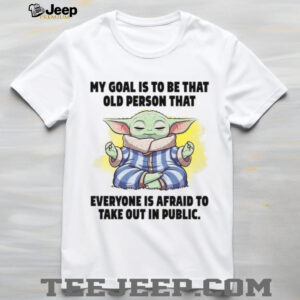 My Goal Is To Be That Old Person That Everyone Is Afraid To Take Out In Public T Shirt