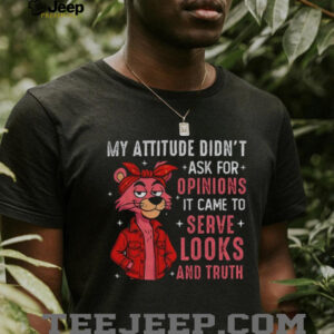 My attitude didn’t ask for opinions it came to serve looks and truth shirt My attitude didn’t ask for opinions it came to serve looks and truth shirt