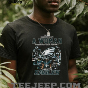 Never Underestimate A Woman Who Understands Football And Loves Eagles T shirt Never Underestimate A Woman Who Understands Football And Loves Eagles T shirt