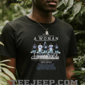 Never Underestimate a Woman Who Loves Dallas Cowboys T Shirt Never Underestimate a Woman Who Loves Dallas Cowboys T Shirt