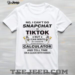 No I Can't Do Snapchat Tiktok Or But I Can Write In Cursive Do Math Without A Calculator And Tell Time On A Clock With Hands T Shirt