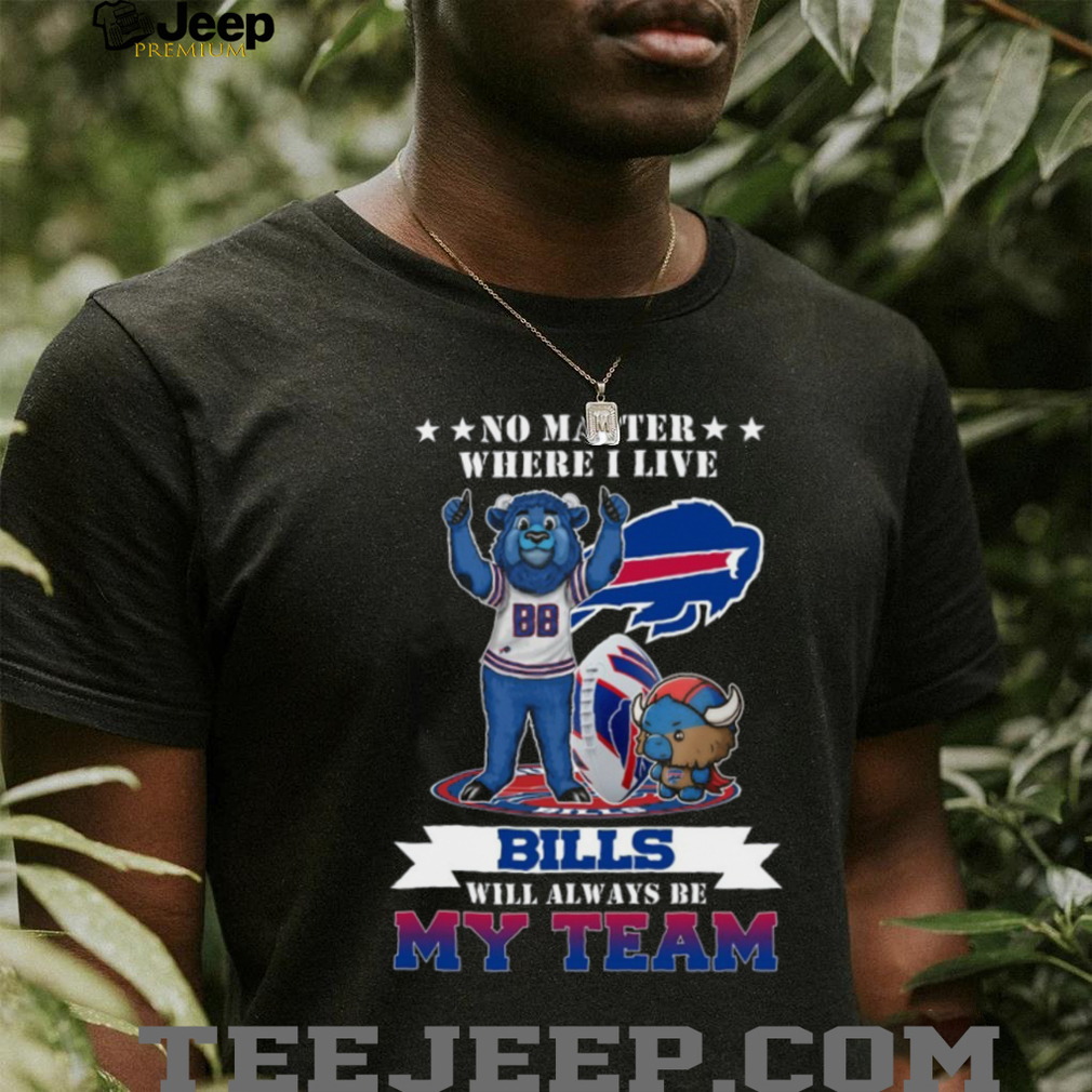 No Matter Where I Live Bills Will Always Be My Team Buffalo Bills T Shirt No Matter Where I Live Bills Will Always Be My Team Buffalo Bills T Shirt