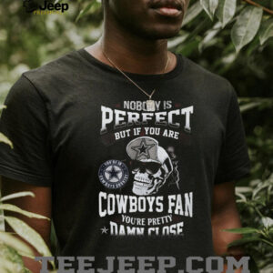 Nobody Is Perfect But If You Are a Dallas Cowboys Fan You’re Pretty Damn Close Skull T Shirt Nobody Is Perfect But If You Are a Dallas Cowboys Fan You’re Pretty Damn Close Skull T Shirt