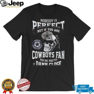 Nobody Is Perfect But If You Are a Dallas Cowboys Fan You're Pretty Damn Close Skull T Shirt