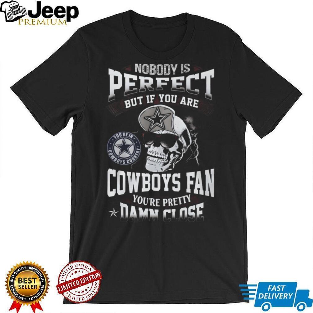 Nobody Is Perfect But If You Are a Dallas Cowboys Fan You’re Pretty Damn Close Skull T Shirt Nobody Is Perfect But If You Are a Dallas Cowboys Fan You’re Pretty Damn Close Skull T Shirt