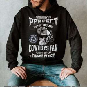 Nobody Is Perfect But If You Are a Dallas Cowboys Fan You're Pretty Damn Close Skull T Shirt
