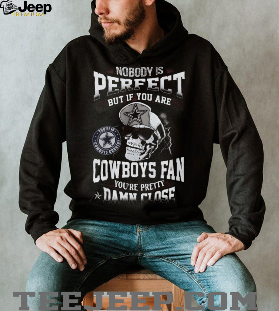 Nobody Is Perfect But If You Are a Dallas Cowboys Fan You’re Pretty Damn Close Skull T Shirt Nobody Is Perfect But If You Are a Dallas Cowboys Fan You’re Pretty Damn Close Skull T Shirt