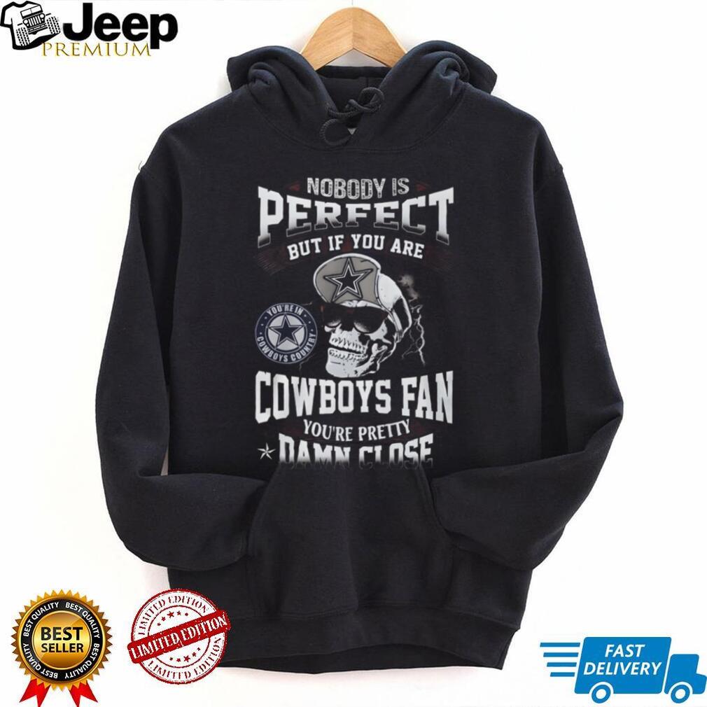 Nobody Is Perfect But If You Are a Dallas Cowboys Fan You’re Pretty Damn Close Skull T Shirt Nobody Is Perfect But If You Are a Dallas Cowboys Fan You’re Pretty Damn Close Skull T Shirt