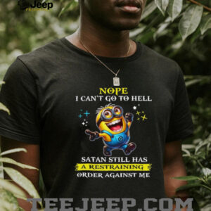 Nope I Can't Go To Hell Satan Still Has A Restraining Order Against Me T Shirt