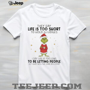 Official Grinch Santa hat they say life is too short to hold grudges I say life is too long to be letting people Christmas shirt