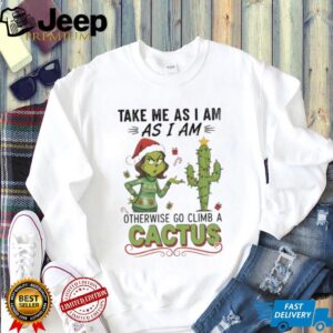Official Grinch take me as I am as I am otherwise go climb a cactus Christmas shirt