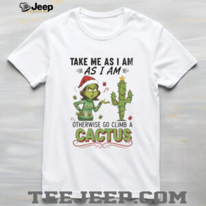 Official Grinch take me as I am as I am otherwise go climb a cactus Christmas shirt