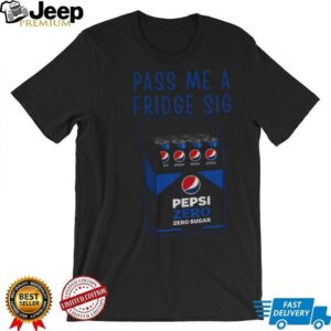 Pepsi zero sugar fridge cig pass me a fridge sig shirt Pepsi zero sugar fridge cig pass me a fridge sig shirt