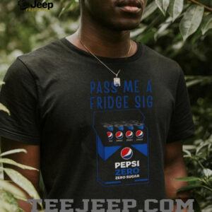 Pepsi zero sugar fridge cig pass me a fridge sig shirt