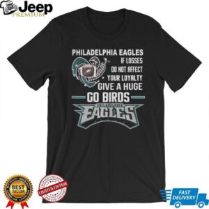 Philadelphia Eagles If Losses Do Not Affect Your Loyalty Give a Huge Go Birds T Shirt