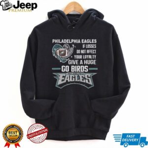 Philadelphia Eagles If Losses Do Not Affect Your Loyalty Give a Huge Go Birds T Shirt