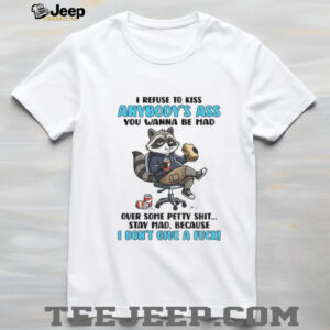 Raccoon I refuse to kiss anybody’s ass you wanna be mad over some patty shit stay mad because I don’t give a fuck shirt
