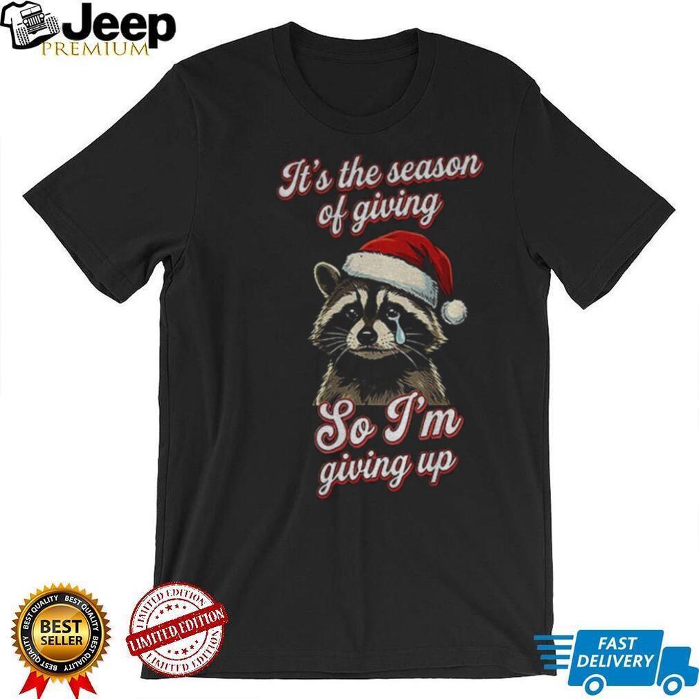Raccoon Santa hat it’s the season of giving so I’m giving up Christmas shirt Raccoon Santa hat it’s the season of giving so I’m giving up Christmas shirt