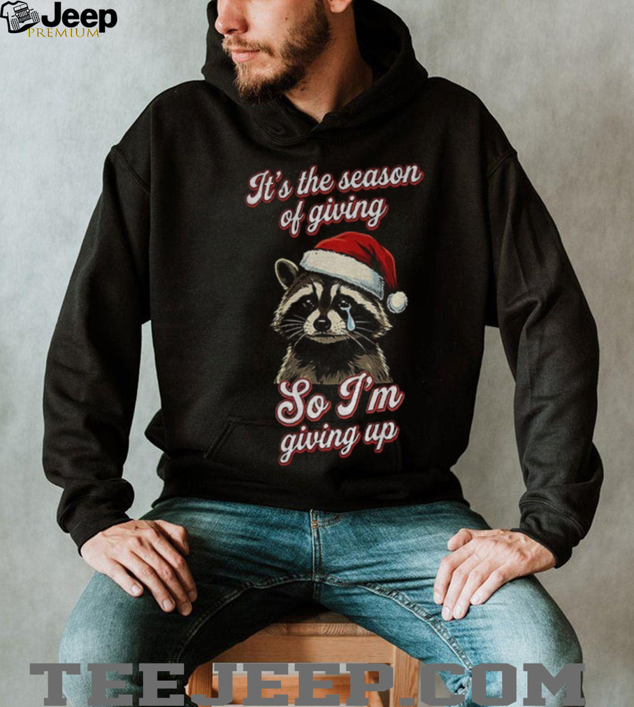 Raccoon Santa hat it’s the season of giving so I’m giving up Christmas shirt Raccoon Santa hat it’s the season of giving so I’m giving up Christmas shirt