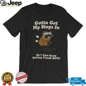 Raccoon gotta get my steps in so I can keep eating trash daily shirt Raccoon gotta get my steps in so I can keep eating trash daily shirt