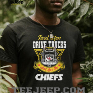 Real Men Drive Trucks and Love the Chiefs T Shirt Real Men Drive Trucks and Love the Chiefs T Shirt