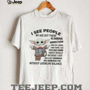 See People My Age Out There Climbing Mountains And Zip Lining And Here I Am Feeling Good About Myself Because I Got My Leg Through My Underwear Without Losing My Balance T Shirt