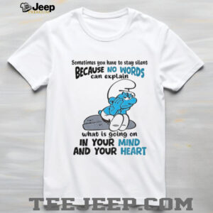 Smurf sometimes you have to stay silent because no words can explain what is going on in your mind shirt