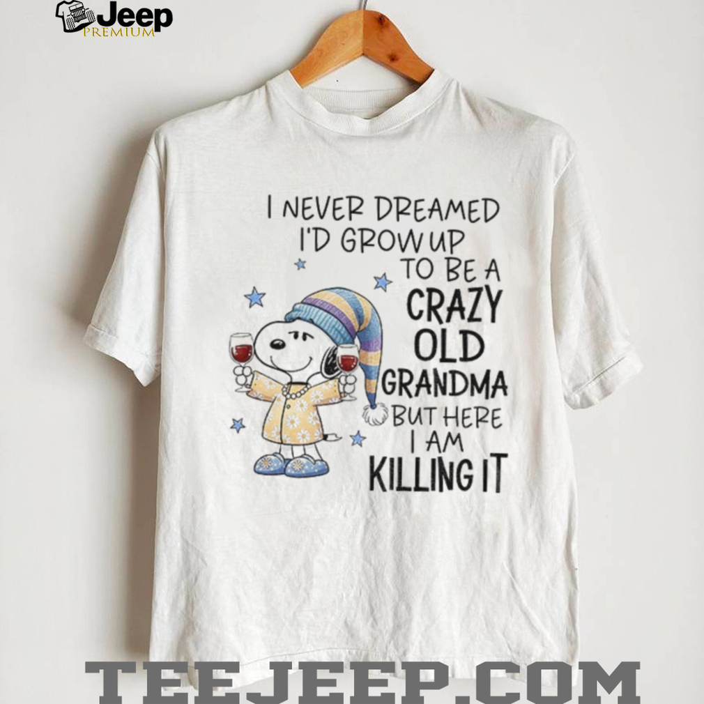 Snoopy I never dreamed I’d grow up to be a crazy old grandma but here I am killing it Christmas shirt Snoopy I never dreamed I’d grow up to be a crazy old grandma but here I am killing it Christmas shirt