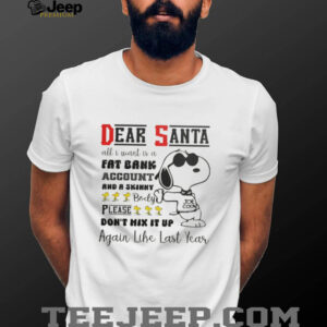 Snoopy dear Santa all I want is a fat bank account and a skinny Christmas shirt Snoopy dear Santa all I want is a fat bank account and a skinny Christmas shirt
