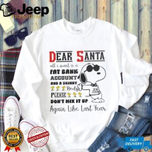 Snoopy dear Santa all I want is a fat bank account and a skinny Christmas shirt