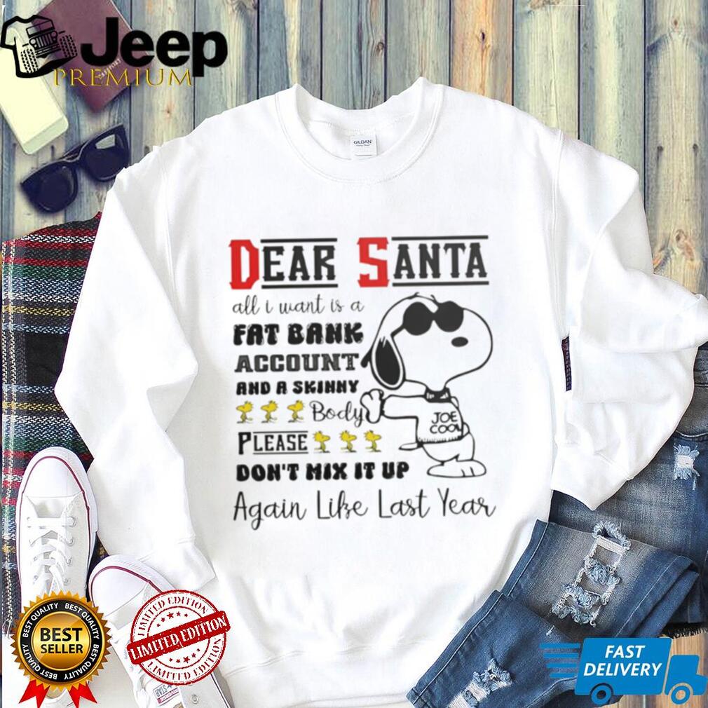 Snoopy dear Santa all I want is a fat bank account and a skinny Christmas shirt Snoopy dear Santa all I want is a fat bank account and a skinny Christmas shirt