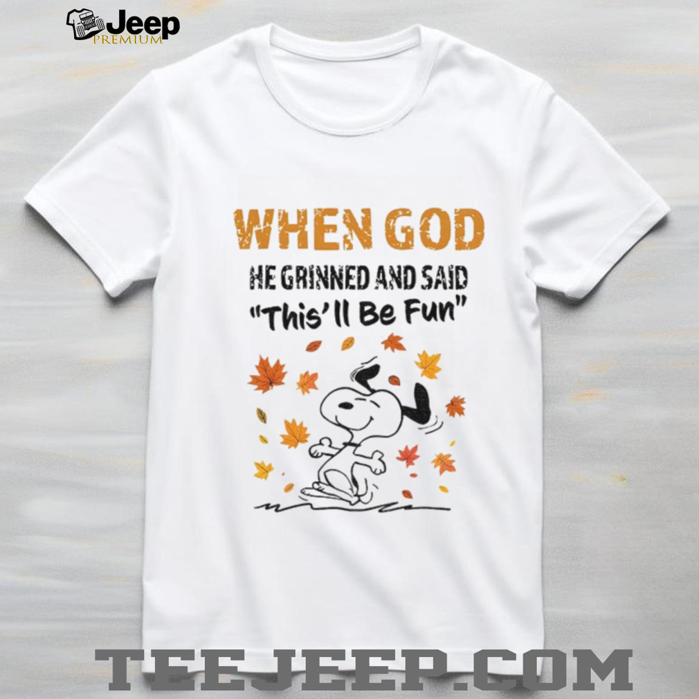 Snoopy when God he grinned and said this’ll be fun shirt Snoopy when God he grinned and said this’ll be fun shirt
