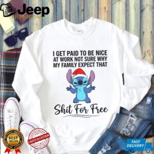 Stitch I get paid to be nice at work not sure why my family expect that shit for free Christmas shirt