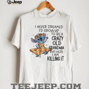 Stitch I never dreamed I’d grow up to be a crazy old grandma but here I am killing it shirt Stitch I never dreamed I’d grow up to be a crazy old grandma but here I am killing it shirt