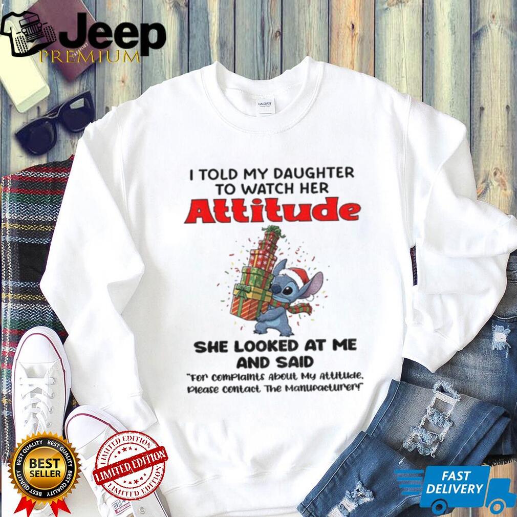 Stitch I told my daughter to watch her attitude she looks at me and said Christmas shirt Stitch I told my daughter to watch her attitude she looks at me and said Christmas shirt